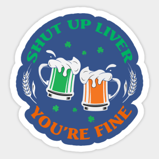 Shut Up Liver You’re Fine St Patrick’s Day 2 Sticker